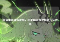 雪落维寒迪听老狼，和平精英雪地模式玩法攻略