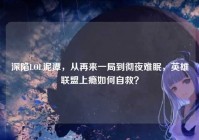 深陷LOL泥潭，从再来一局到彻夜难眠，英雄联盟上瘾如何自救？