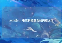 CSGO幻14，电竞科技融合的闪耀之作