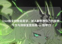 CSGO指尖的致命美学，深入解析拇指刀的前世今生与顶级鉴赏指南csgo 指甲刀
