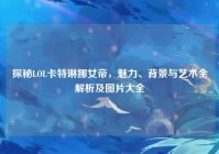 探秘LOL卡特琳娜女帝，魅力、背景与艺术全解析及图片大全