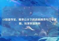 CF扭蛋夺宝，概率公示下的透明博弈与行业逻辑、玩家权益探析