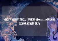 枪口下的萌系狂欢，深度解析Steam 2D动物射击游戏的独特魅力