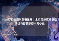 Steam存档出错别急着重开！全方位排查修复指南拯救你的数百小时心血