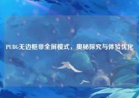 PUBG无边框非全屏模式，奥秘探究与体验优化