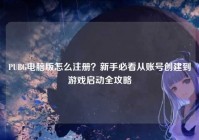 PUBG电脑版怎么注册？新手必看从账号创建到游戏启动全攻略