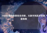 CSGO比赛回放查找全攻略，从新手到高手的必备指南