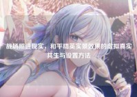 战场照进现实，和平精英实景效果的虚拟真实共生与设置方法