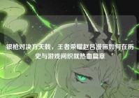 银枪对决方天戟，王者荣耀赵吕漫画如何在历史与游戏间织就热血篇章
