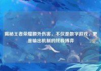 揭秘王者荣耀额外伤害，不仅是数字游戏，更是输出机制的终极博弈