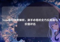 Steam库存深度解析，新手必看的全方位指南与价值评估