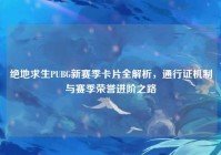 绝地求生PUBG新赛季卡片全解析，通行证机制与赛季荣誉进阶之路
