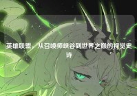 英雄联盟，从召唤师峡谷到世界之巅的视觉史诗