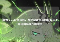 警惕Steam自造号器，数字游戏背后的风险与上号器简易操作的隐患