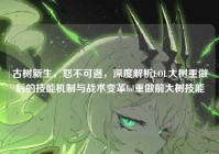 古树新生，怒不可遏，深度解析LOL大树重做后的技能机制与战术变革lol重做前大树技能
