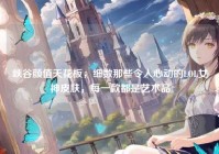 峡谷颜值天花板，细数那些令人心动的LOL女神皮肤，每一款都是艺术品