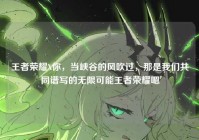 王者荣耀X你，当峡谷的风吹过，那是我们共同谱写的无限可能王者荣耀嗯