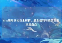 CF12周年庆礼包全解析，超全福利与绝版武器深度盘点