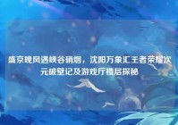 盛京晚风遇峡谷硝烟，沈阳万象汇王者荣耀次元破壁记及游戏厅楼层探秘