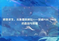 绝地求生，从鱼塘到神坛——突破PUBG 1900分的血泪与荣耀