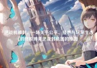 逆战机被封，一场关于公平、技术与玩家生态的终极博弈逆战封机器的原因