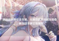 逆战战队转让全攻略，从操作流程到避坑指南，教你安全移交指挥权