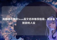 高格调不撞款Steam英文名称推荐指南，精准拿捏游戏人设