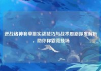 逆战诸神套单挑实战技巧与战术思路深度解析，助你称霸竞技场