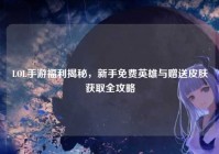 LOL手游福利揭秘，新手免费英雄与赠送皮肤获取全攻略