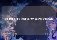 DNF果体补丁：游戏模改的争议与使用指南