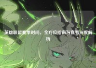 英雄联盟赛季时间，全方位指南与查看深度解析