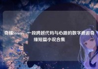 奇缘Steam，一段跨越代码与心跳的数字邂逅奇缘短篇小说合集
