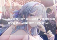 Steam验证游戏在哪？新手必看的文件修复与排障全攻略steam验证游戏不完整怎么办