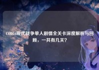 COD16现代战争单人剧情全关卡深度解析与回顾，一共有几关？