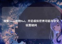 探索Steam造物Mod，开启虚拟世界可能与中文设置疑问