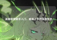 英雄联盟新手入门，最易上手的英雄排名
