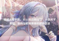 穿越火线手游，从125级迈向151级，一段关于荣耀、坚持与枪林弹雨的终极征途