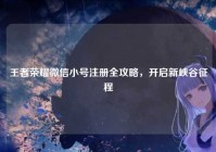 王者荣耀微信小号注册全攻略，开启新峡谷征程