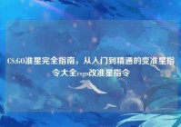 CS:GO准星完全指南，从入门到精通的变准星指令大全csgo改准星指令