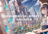 逆战天启古神兑换全攻略，重塑战神荣光，揭秘皮肤获取之道