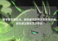 数字娱乐新纪元，游民星空如何从游戏资讯站进化成泛娱乐生态平台