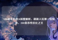 LOL新手礼包20深度解析，萌新入坑第一份惊喜，2888金币性价比之王