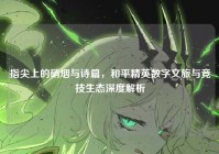 指尖上的硝烟与诗篇，和平精英数字文旅与竞技生态深度解析