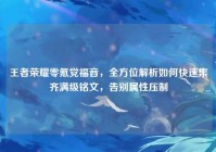 王者荣耀零氪党福音，全方位解析如何快速集齐满级铭文，告别属性压制