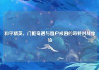 和平精英，门框奇遇与窗户被困的奇特对战体验