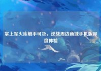 掌上军火库触手可及，逆战周边商城手机版深度体验