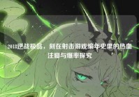 2018逆战极品，刻在射击游戏编年史里的热血注脚与爆率探究