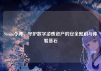 Steam令牌，守护数字游戏资产的安全密钥与体验基石
