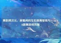 舞影跨次元，屏幕间的左右跳舞壁纸与Steam VR跳舞游戏共振