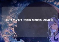 DNF天空之城：经典副本回顾与攻略指南